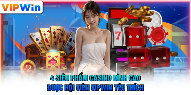 4 siêu phẩm Casino đỉnh cao được hội viên VIPWIN yêu thích