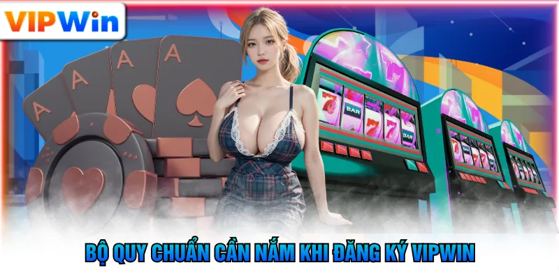 Bộ quy chuẩn cần nắm khi đăng ký VIPWIN