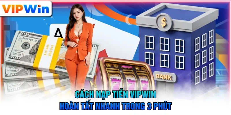 Cách nạp tiền VIPWIN hoàn tất nhanh trong 3 phút