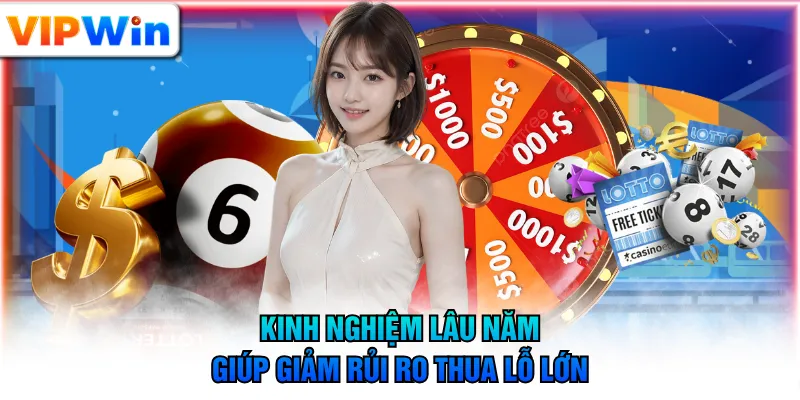 Kinh nghiệm lâu năm giúp giảm rủi ro thua lỗ lớn
