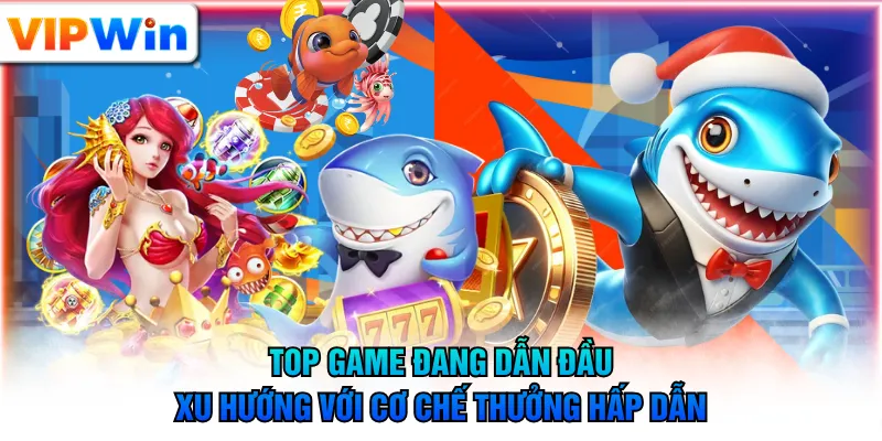 Top game đang dẫn đầu xu hướng với cơ chế thưởng hấp dẫn