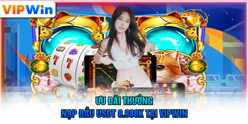 Ưu đãi thưởng nạp đầu USDT 88.88k tại VIPWIN