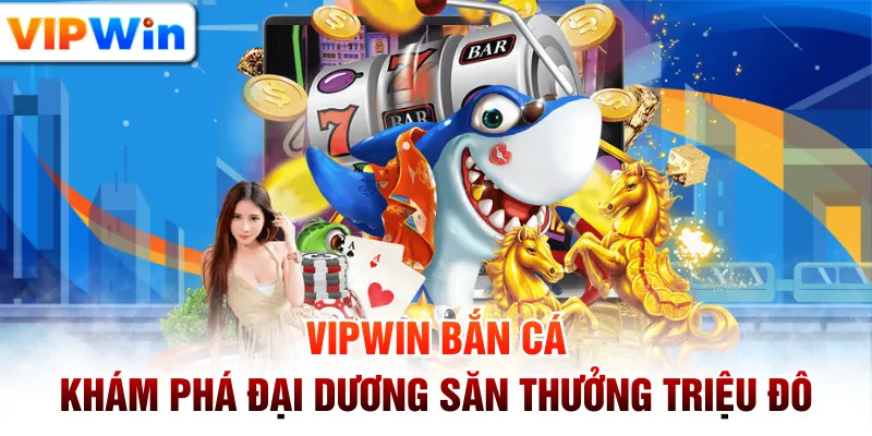 VIPWIN Bắn Cá - Khám Phá Đại Dương Săn Thưởng Triệu Đô