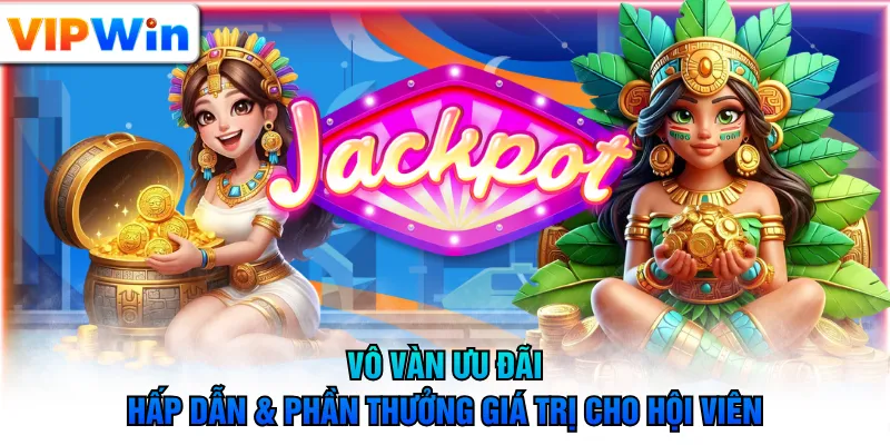 Vô vàn ưu đãi hấp dẫn & phần thưởng giá trị cho hội viên